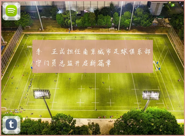 李勣正式担任南京城市足球俱乐部守门员总监开启新篇章
