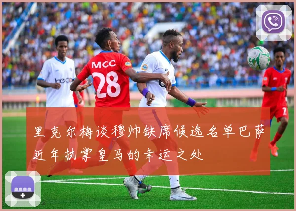里克尔梅谈穆帅缺席候选名单巴萨近年执掌皇马的幸运之处