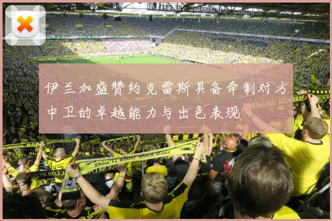 伊兰加盛赞约克雷斯具备牵制对方中卫的卓越能力与出色表现