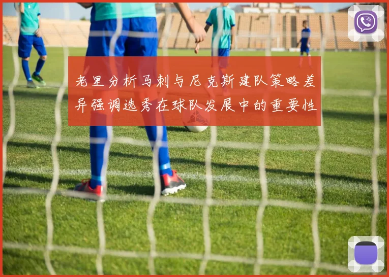 老里分析马刺与尼克斯建队策略差异强调选秀在球队发展中的重要性