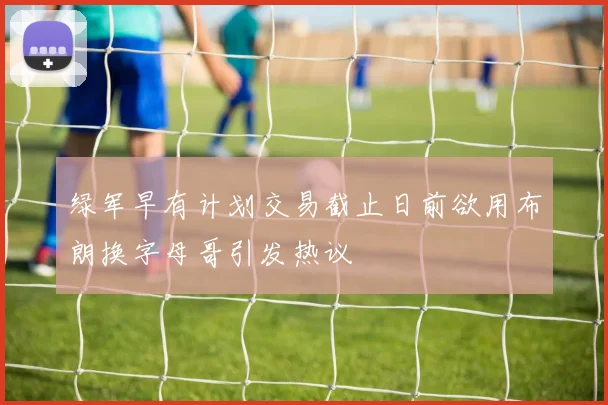 绿军早有计划交易截止日前欲用布朗换字母哥引发热议