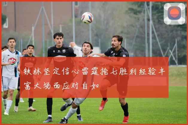 铁林坚定信心雷霆抢七胜利经验丰富大场面应对自如