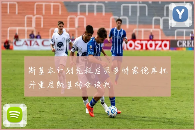 斯基本计划先租后买多特蒙德库托并重启凯基转会谈判